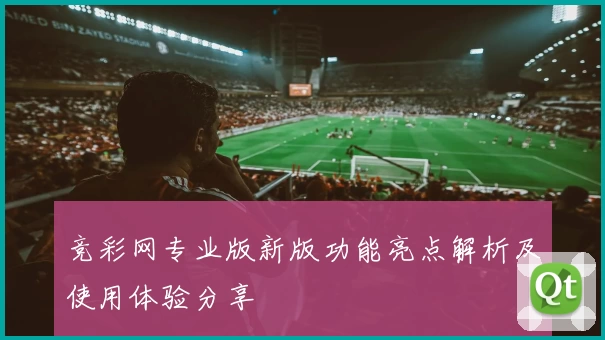 竞彩网专业版新版功能亮点解析及使用体验分享