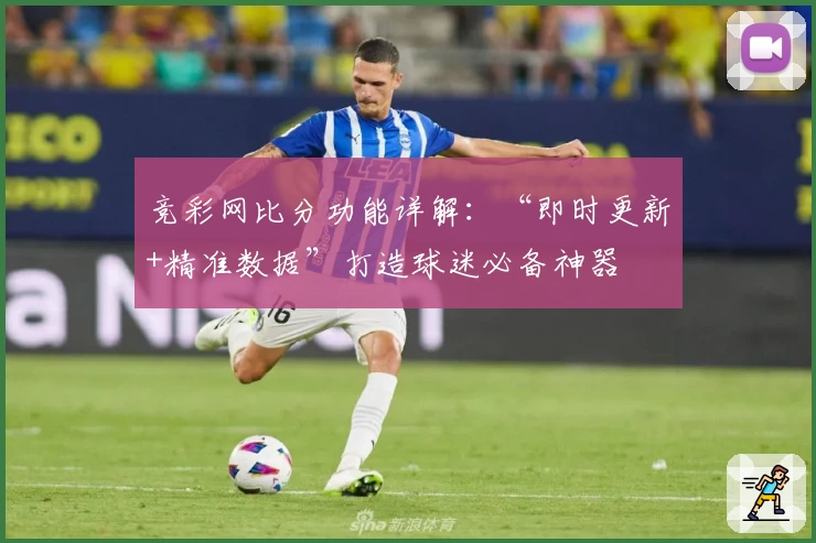 竞彩网比分功能详解：“即时更新+精准数据”打造球迷必备神器