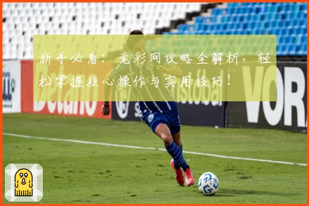 新手必看：竞彩网攻略全解析，轻松掌握核心操作与实用技巧！