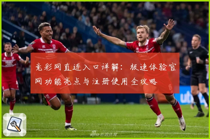 竞彩网直连入口详解：极速体验官网功能亮点与注册使用全攻略