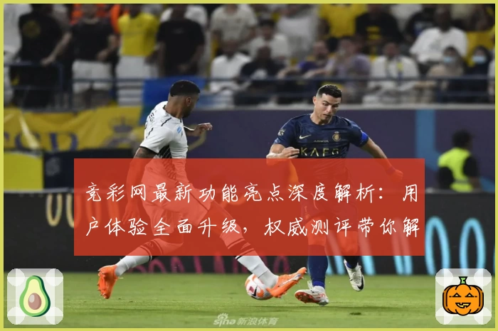 竞彩网最新功能亮点深度解析：用户体验全面升级，权威测评带你解锁新玩法