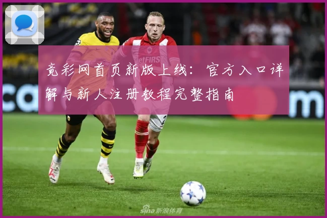 竟彩网首页新版上线：官方入口详解与新人注册教程完整指南
