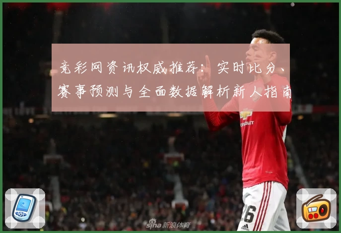 竞彩网资讯权威推荐：实时比分、赛事预测与全面数据解析新人指南