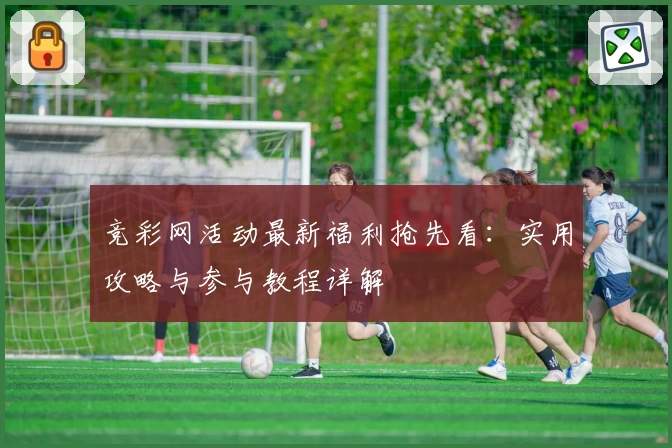 竞彩网活动最新福利抢先看：实用攻略与参与教程详解
