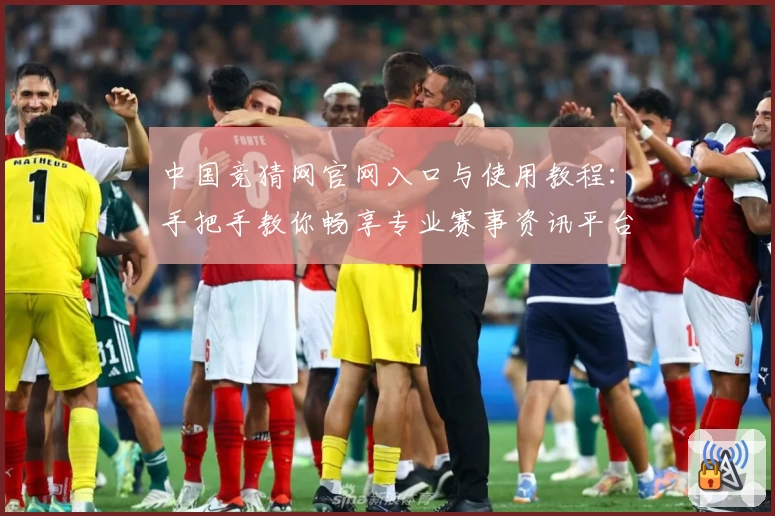 中国竞猜网官网入口与使用教程：手把手教你畅享专业赛事资讯平台