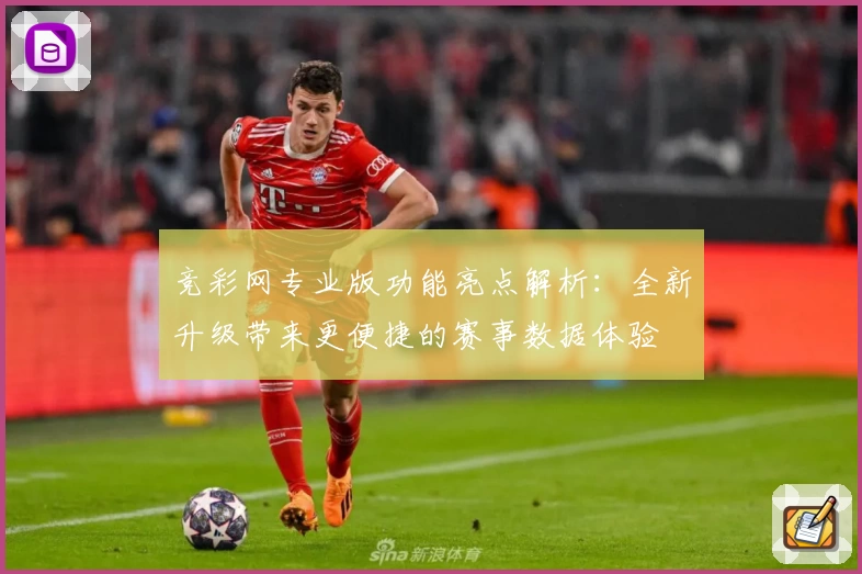 竞彩网专业版功能亮点解析：全新升级带来更便捷的赛事数据体验