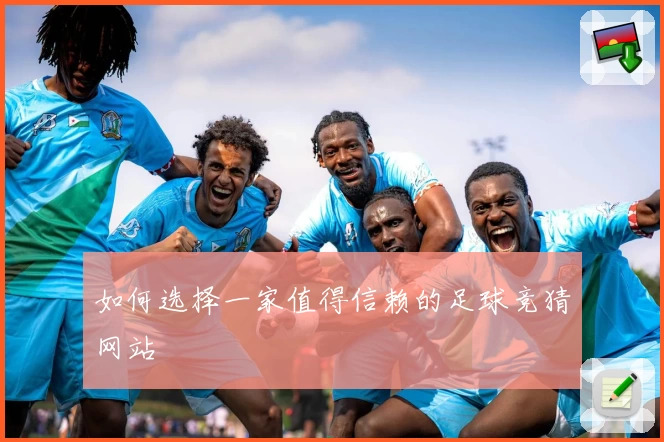 如何选择一家值得信赖的足球竞猜网站