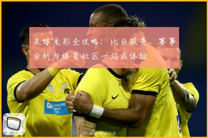 足球竞彩全攻略:比分服务、赛事分析与体育社区一站式体验