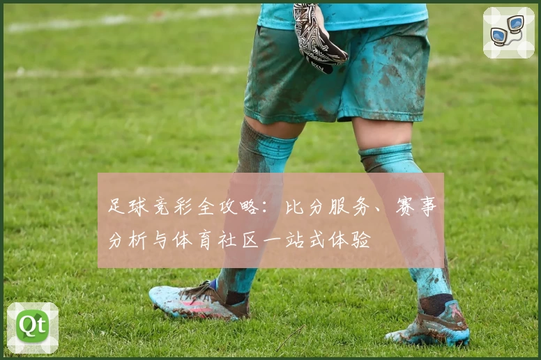 足球竞彩全攻略：比分服务、赛事分析与体育社区一站式体验