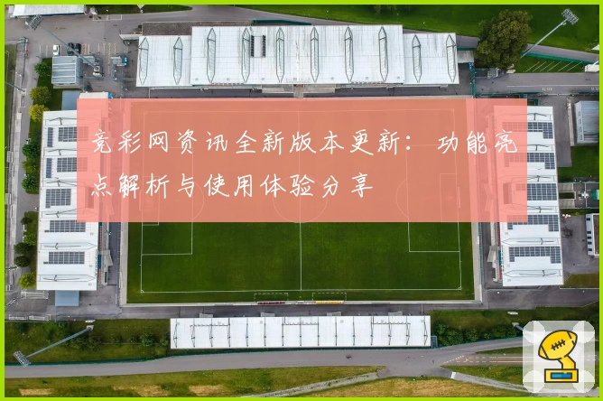 竞彩网资讯全新版本更新：功能亮点解析与使用体验分享