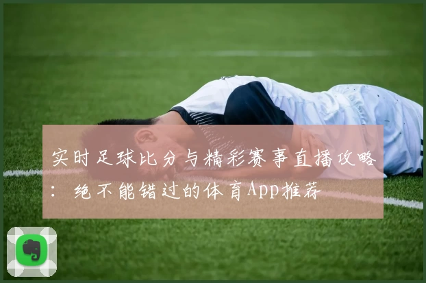 实时足球比分与精彩赛事直播攻略：绝不能错过的体育App推荐