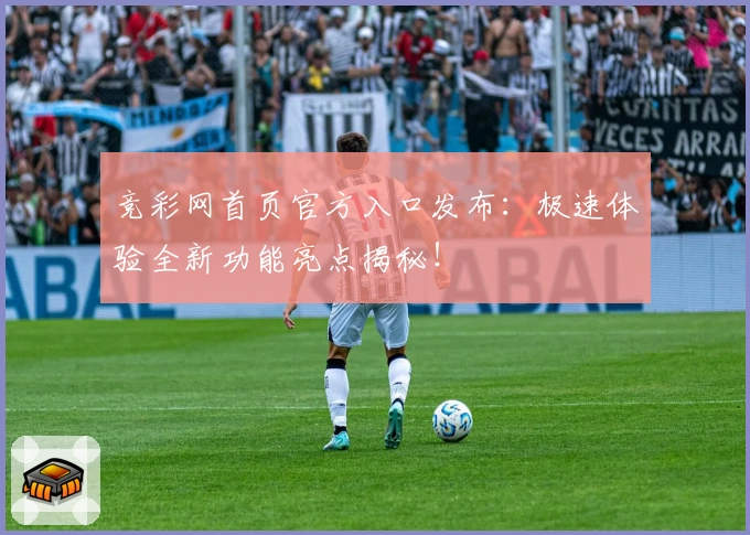 竞彩网首页官方入口发布：极速体验全新功能亮点揭秘！