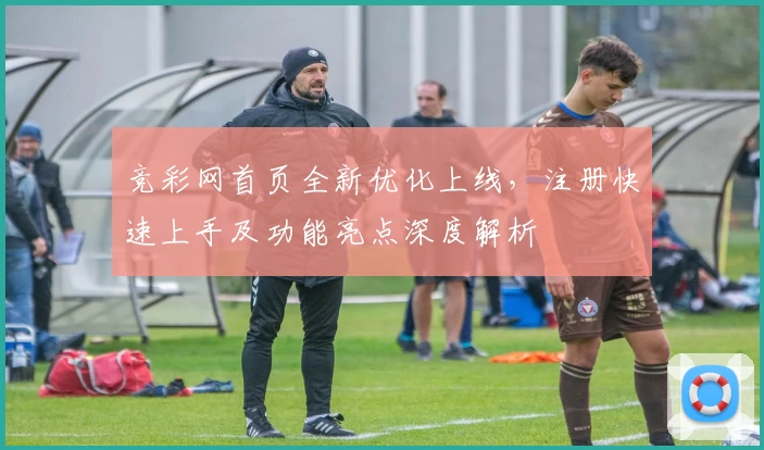 竞彩网首页全新优化上线，注册快速上手及功能亮点深度解析