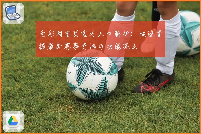 竞彩网首页官方入口解析：快速掌握最新赛事资讯与功能亮点