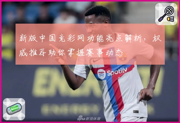 新版中国竞彩网功能亮点解析,权威推荐助你掌握赛事动态