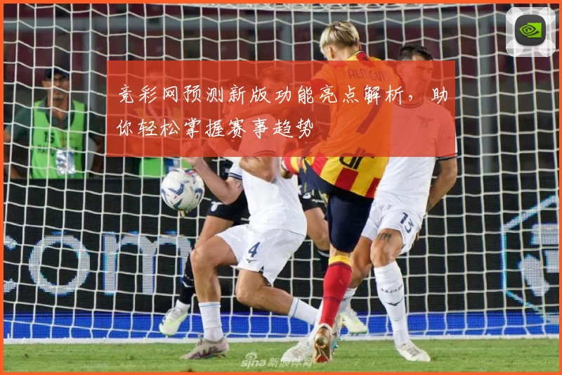 竞彩网预测新版功能亮点解析，助你轻松掌握赛事趋势