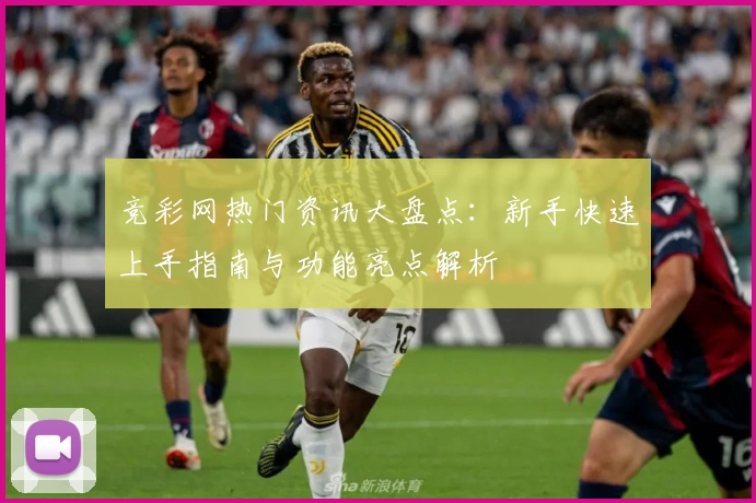 竞彩网热门资讯大盘点：新手快速上手指南与功能亮点解析