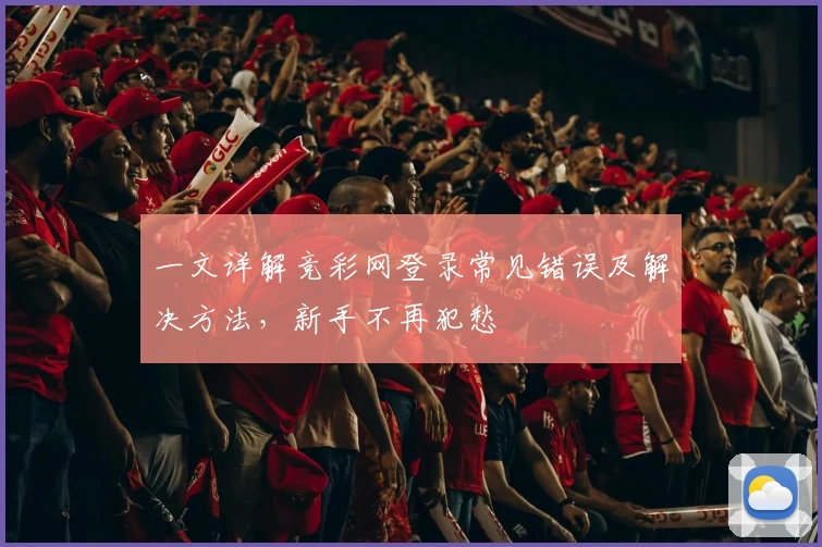 一文详解竞彩网登录常见错误及解决方法，新手不再犯愁