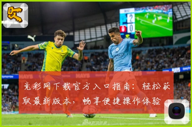 竞彩网下载官方入口指南：轻松获取最新版本，畅享便捷操作体验