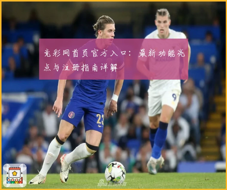 竞彩网首页官方入口：最新功能亮点与注册指南详解