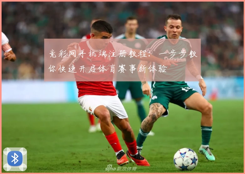 竞彩网手机端注册教程：一步步教你快速开启体育赛事新体验