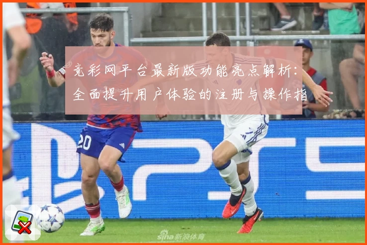 竞彩网平台最新版功能亮点解析：全面提升用户体验的注册与操作指南