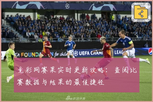 竞彩网赛果实时更新攻略：查阅比赛数据与结果的最佳捷径