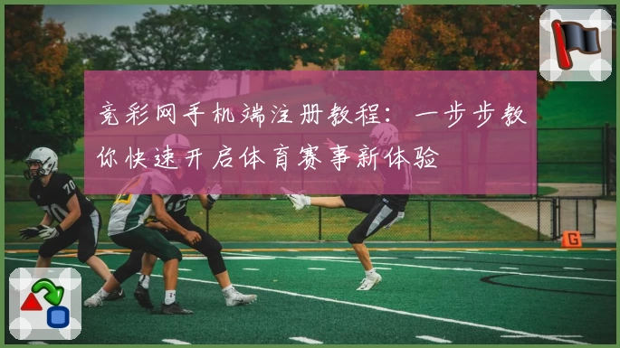 竞彩网手机端注册教程：一步步教你快速开启体育赛事新体验