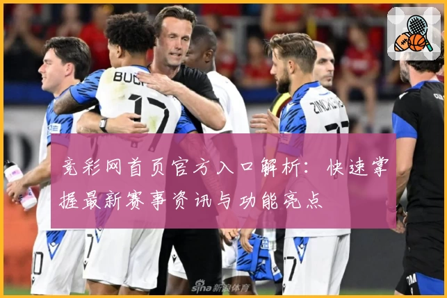 竞彩网首页官方入口解析：快速掌握最新赛事资讯与功能亮点