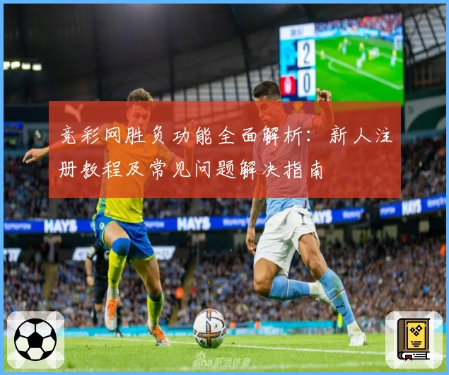 竞彩网胜负功能全面解析：新人注册教程及常见问题解决指南