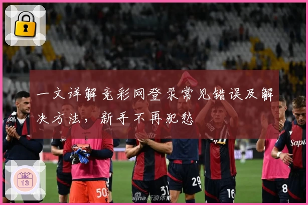 一文详解竞彩网登录常见错误及解决方法,新手不再犯愁