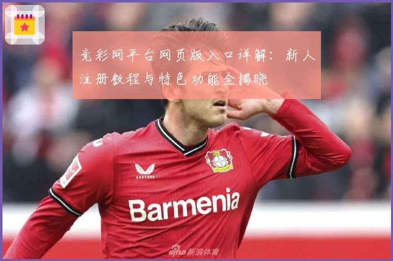 竞彩网平台网页版入口详解:新人注册教程与特色功能全揭晓
