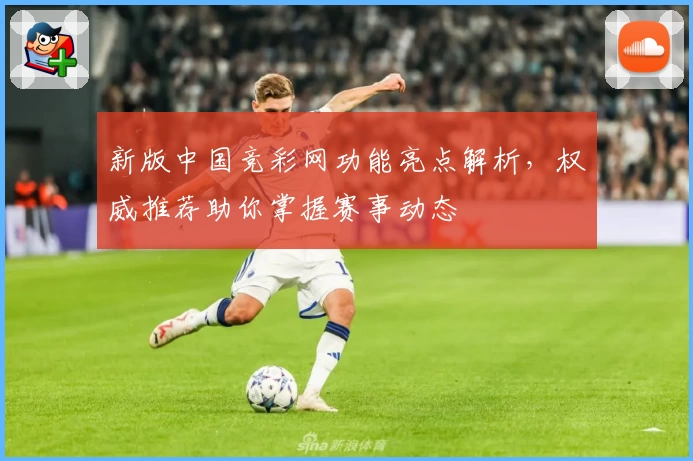 新版中国竞彩网功能亮点解析,权威推荐助你掌握赛事动态