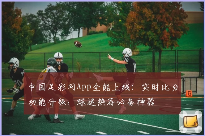 中国足彩网App全能上线:实时比分功能升级,球迷热荐必备神器