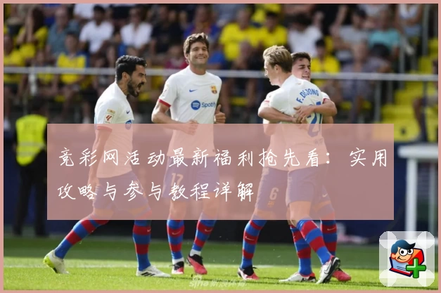 竞彩网活动最新福利抢先看:实用攻略与参与教程详解