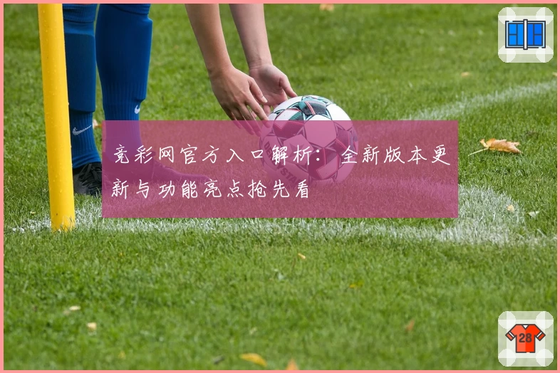竞彩网官方入口解析：全新版本更新与功能亮点抢先看