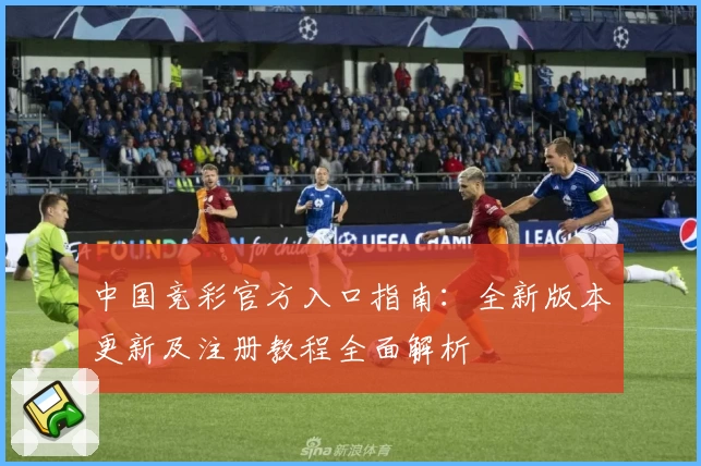 中国竞彩官方入口指南：全新版本更新及注册教程全面解析