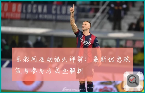 竞彩网活动福利详解：最新优惠政策与参与方式全解析