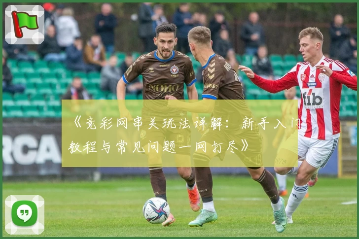 《竞彩网串关玩法详解：新手入门教程与常见问题一网打尽》