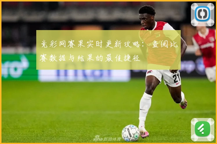 竞彩网赛果实时更新攻略：查阅比赛数据与结果的最佳捷径