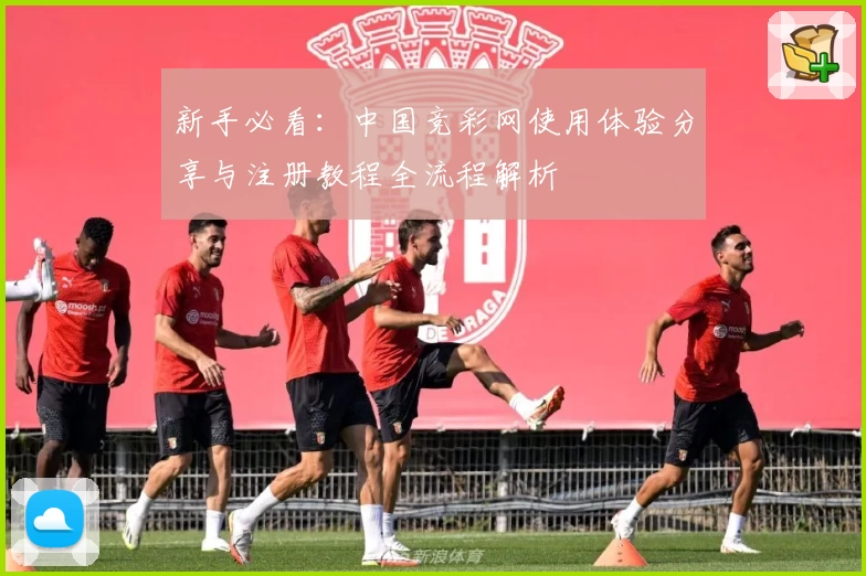 新手必看：中国竞彩网使用体验分享与注册教程全流程解析