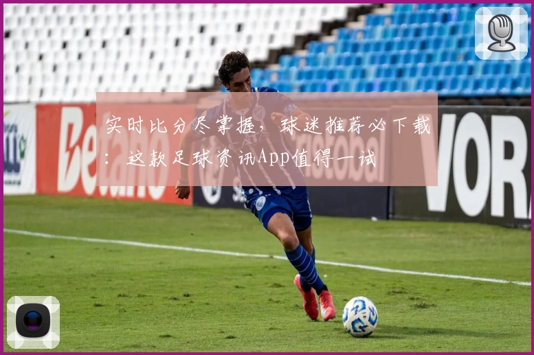 实时比分尽掌握,球迷推荐必下载:这款足球资讯App值得一试