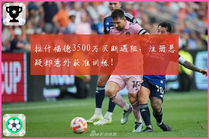 拉什福德3500万买断遇阻，注册悬疑却意外获准训练！