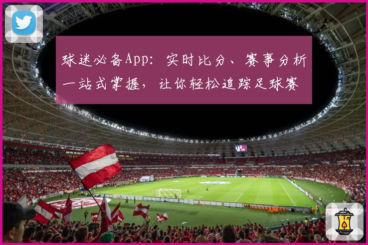 球迷必备App：实时比分、赛事分析一站式掌握，让你轻松追踪足球赛况