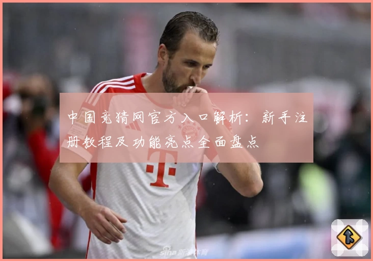 中国竞猜网官方入口解析：新手注册教程及功能亮点全面盘点