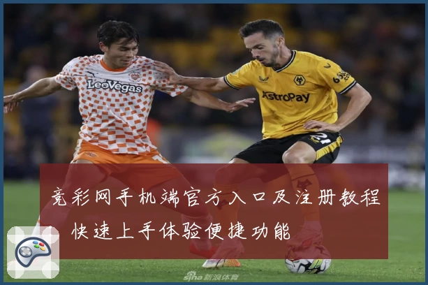 竞彩网手机端官方入口及注册教程：快速上手体验便捷功能