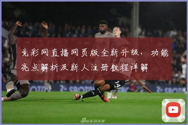 竞彩网直播网页版全新升级，功能亮点解析及新人注册教程详解