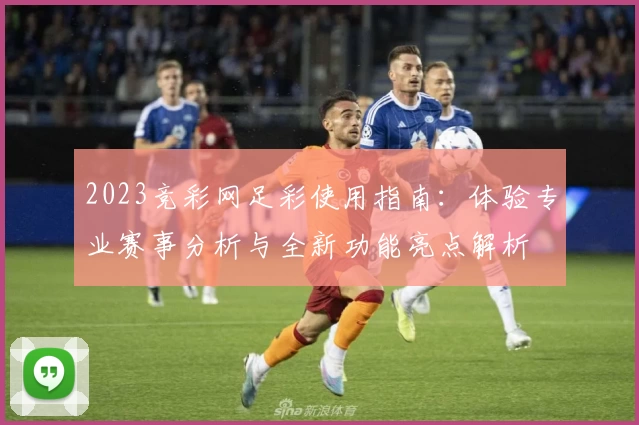 2023竞彩网足彩使用指南：体验专业赛事分析与全新功能亮点解析