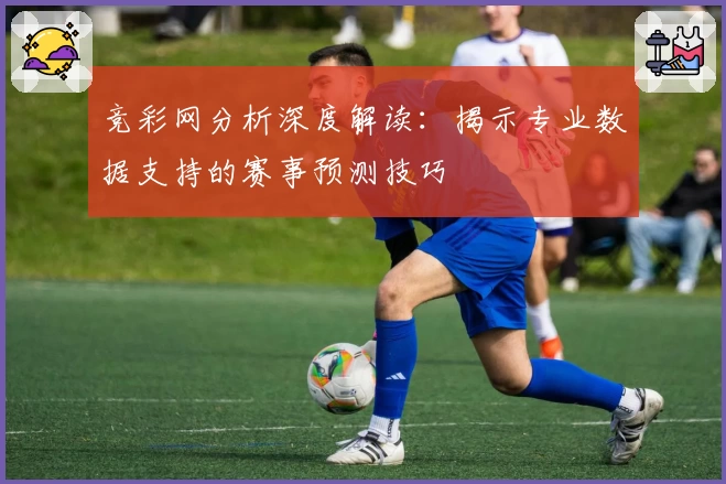 竞彩网分析深度解读：揭示专业数据支持的赛事预测技巧