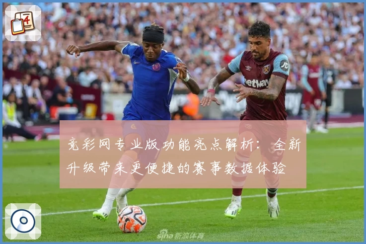 竞彩网专业版功能亮点解析：全新升级带来更便捷的赛事数据体验